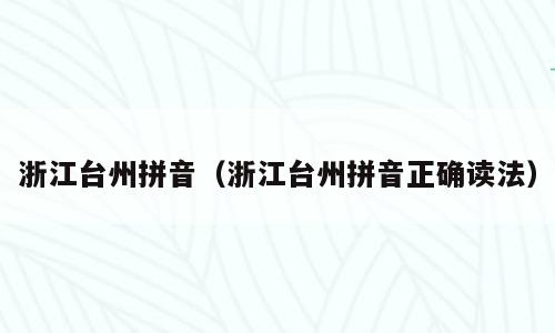 浙江台州拼音（浙江台州拼音正确读法）