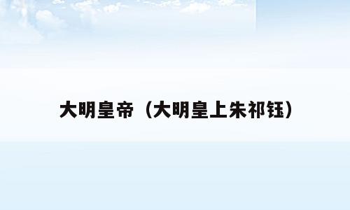 大明皇帝（大明皇上朱祁钰）