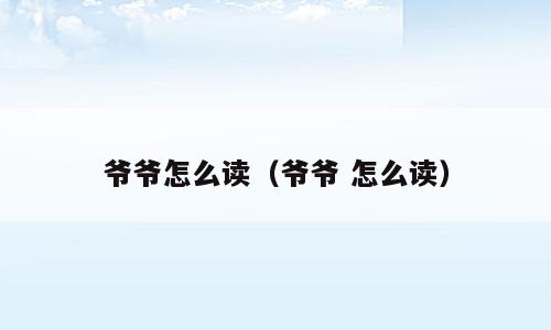 爷爷怎么读（爷爷 怎么读）