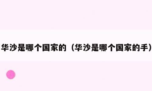 华沙是哪个国家的（华沙是哪个国家的手）