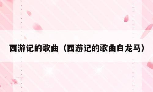 西游记的歌曲（西游记的歌曲白龙马）