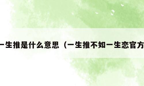 一生推是什么意思（一生推不如一生恋官方）