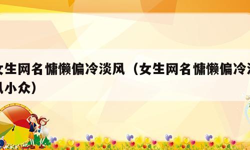 女生网名慵懒偏冷淡风（女生网名慵懒偏冷淡风小众）