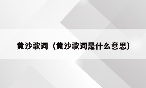 黄沙歌词（黄沙歌词是什么意思）