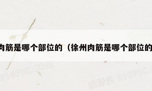 肉筋是哪个部位的（徐州肉筋是哪个部位的）