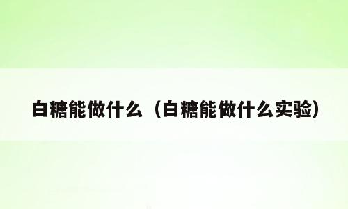 白糖能做什么（白糖能做什么实验）