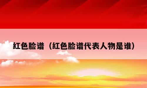 红色脸谱（红色脸谱代表人物是谁）