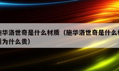 施华洛世奇是什么材质（施华洛世奇是什么材质为什么贵）