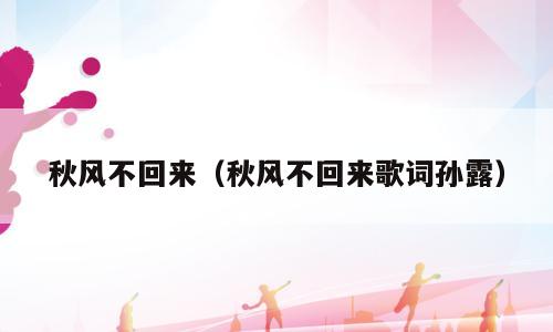 秋风不回来（秋风不回来歌词孙露）