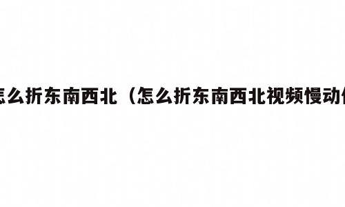 怎么折东南西北（怎么折东南西北视频慢动作）