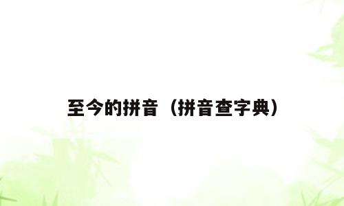 至今的拼音（拼音查字典）