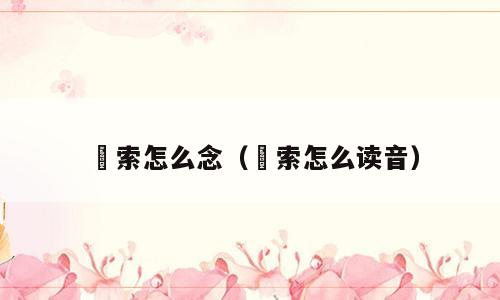 羂索怎么念（絙索怎么读音）