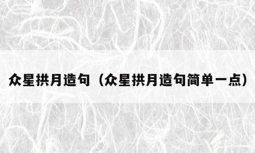 众星拱月造句（众星拱月造句简单一点）