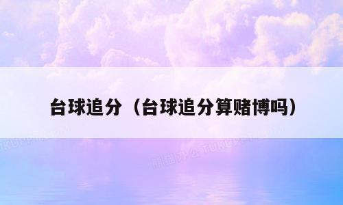台球追分（台球追分算赌博吗）