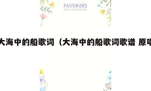大海中的船歌词（大海中的船歌词歌谱 原唱）