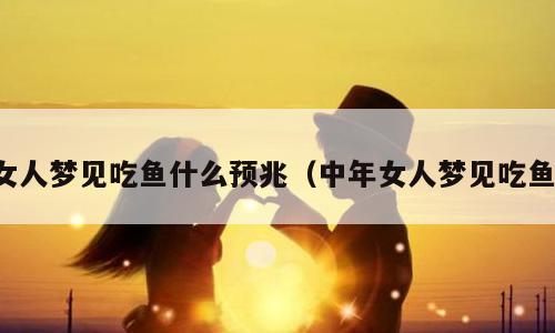 女人梦见吃鱼什么预兆（中年女人梦见吃鱼）