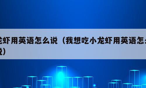 龙虾用英语怎么说（我想吃小龙虾用英语怎么说）