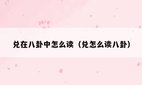 兑在八卦中怎么读（兑怎么读八卦）