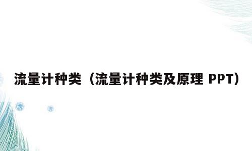 流量计种类（流量计种类及原理 PPT）