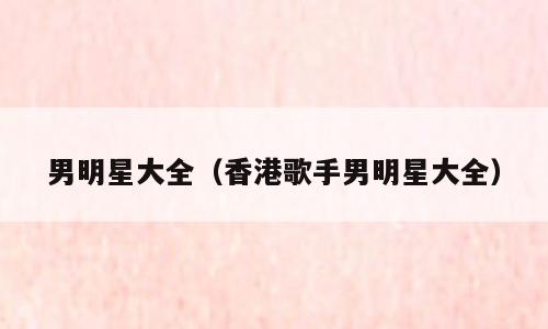 男明星大全（香港歌手男明星大全）