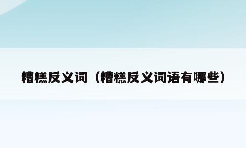 糟糕反义词（糟糕反义词语有哪些）
