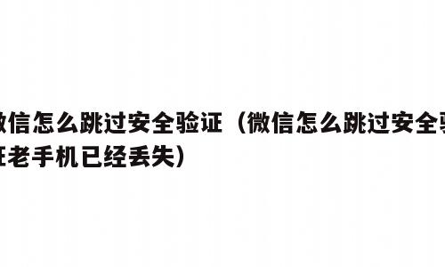 微信怎么跳过安全验证（微信怎么跳过安全验证老手机已经丢失）