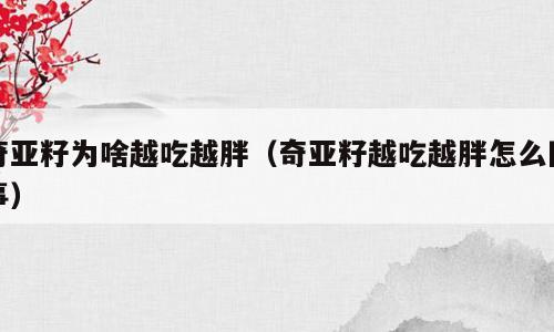 奇亚籽为啥越吃越胖（奇亚籽越吃越胖怎么回事）