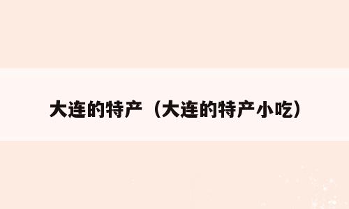 大连的特产（大连的特产小吃）