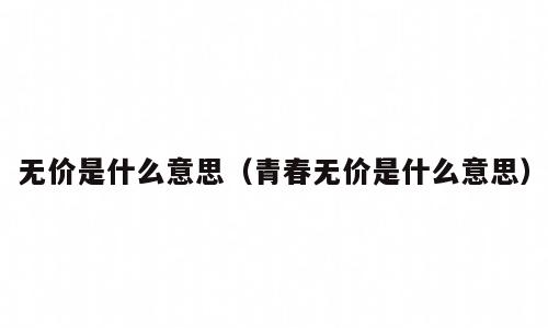 无价是什么意思（青春无价是什么意思）