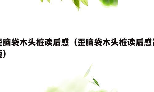 歪脑袋木头桩读后感（歪脑袋木头桩读后感简短）