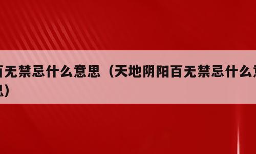 百无禁忌什么意思（天地阴阳百无禁忌什么意思）