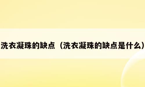 洗衣凝珠的缺点（洗衣凝珠的缺点是什么）