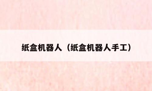 纸盒机器人（纸盒机器人手工）