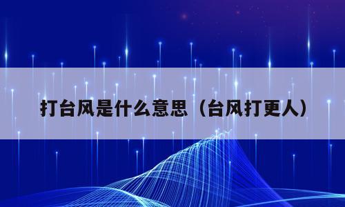 打台风是什么意思（台风打更人）