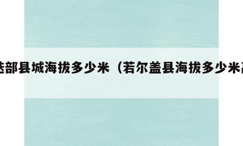 迭部县城海拔多少米（若尔盖县海拔多少米高）