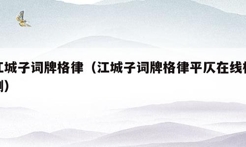 江城子词牌格律（江城子词牌格律平仄在线检测）