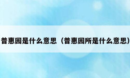 普惠园是什么意思（普惠园所是什么意思）