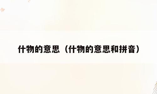 什物的意思（什物的意思和拼音）