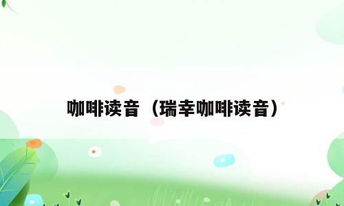 咖啡读音（瑞幸咖啡读音）