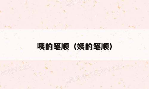 咦的笔顺（姨的笔顺）