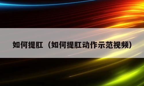 如何提肛（如何提肛动作示范视频）
