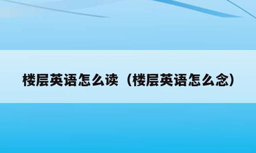 楼层英语怎么读（楼层英语怎么念）