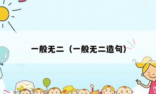 一般无二（一般无二造句）