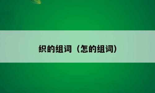 织的组词（怎的组词）