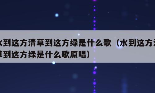 水到这方清草到这方绿是什么歌（水到这方清草到这方绿是什么歌原唱）