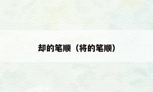 却的笔顺（将的笔顺）