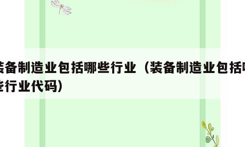 装备制造业包括哪些行业（装备制造业包括哪些行业代码）