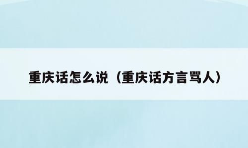 重庆话怎么说（重庆话方言骂人）