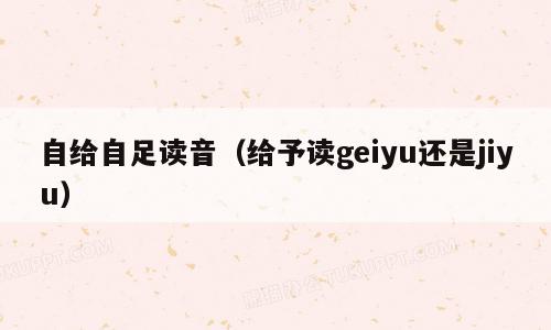 自给自足读音（给予读geiyu还是jiyu）