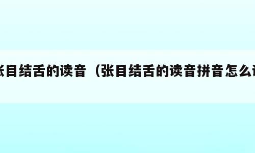 张目结舌的读音（张目结舌的读音拼音怎么读）